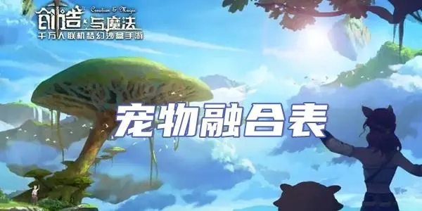 创造与魔法宠物融合表技能有哪些 创造与魔法宠物融合表2022介绍